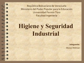 República Bolivariana de Venezuela
Ministerio del Poder Popular para la Educación
Universidad Fermín Toro
Facultad Ingeniería
Integrante:
Moises Molinari
Higiene y Seguridad
Industrial
 
