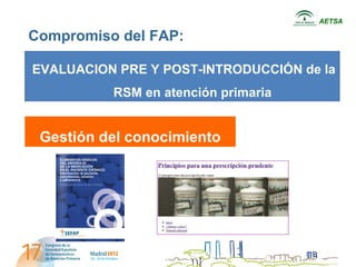 AETSA

Compromiso del FAP:

EVALUACION PRE Y POST-INTRODUCCIÓN de la
          RSM en atención primaria


 Gestión del conocimiento
 