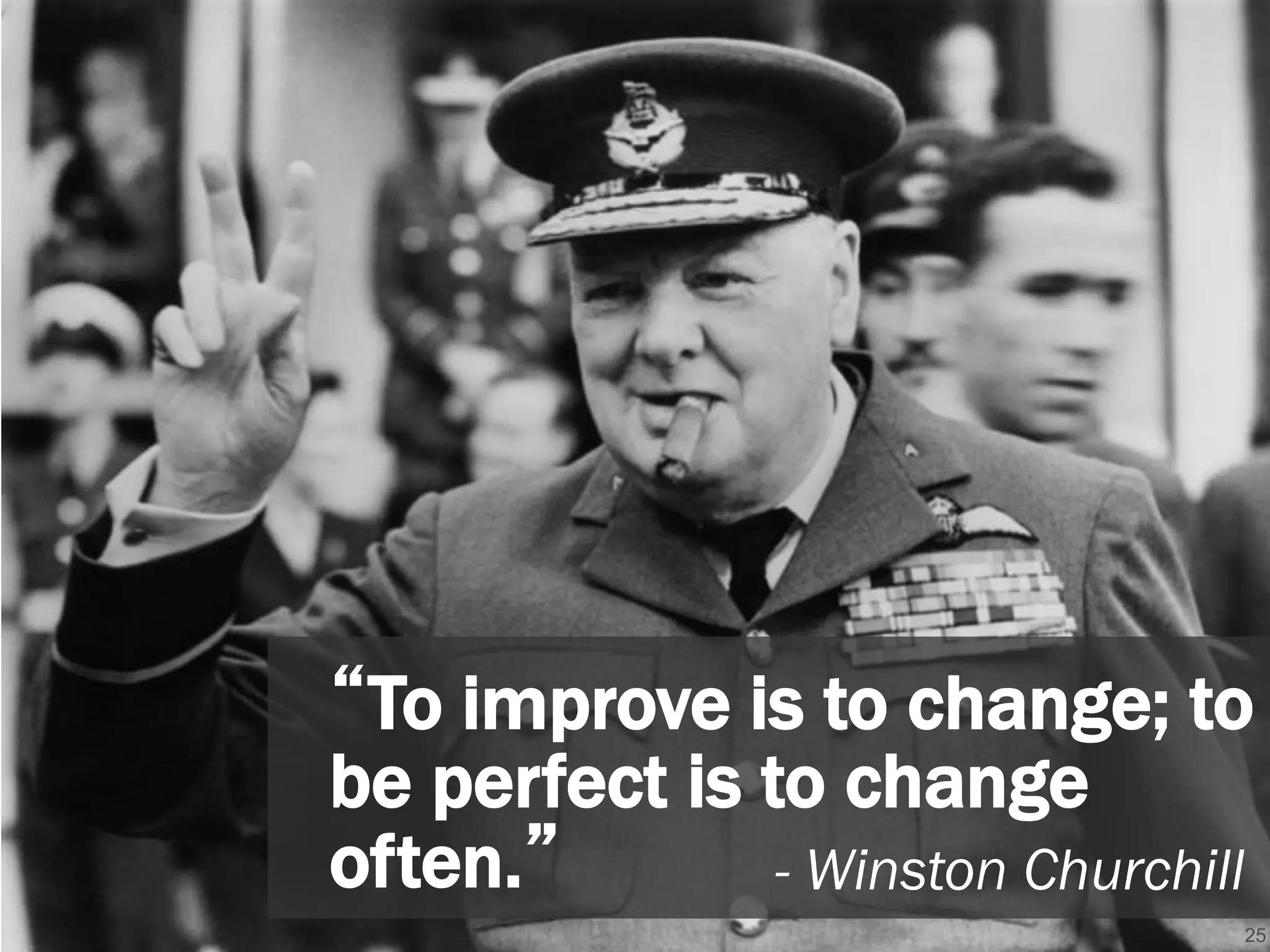 25
“To improve is to change; to
be perfect is to change
often.” - Winston Churchill
 
