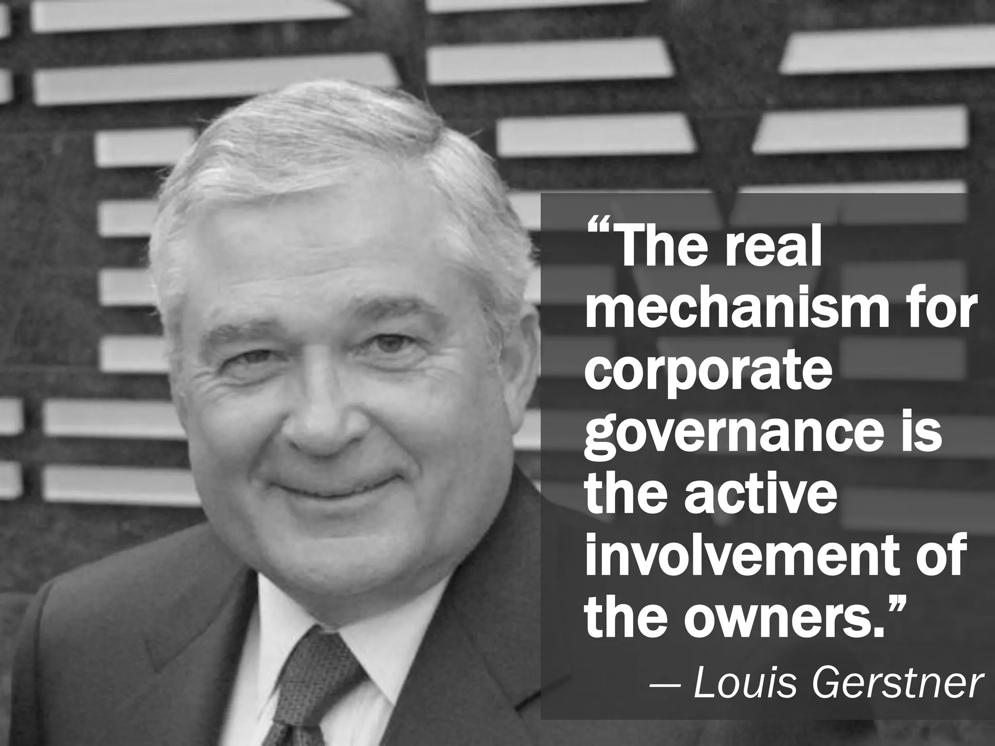 28
“The real
mechanism for
corporate
governance is
the active
involvement of
the owners.”
― Louis Gerstner
 