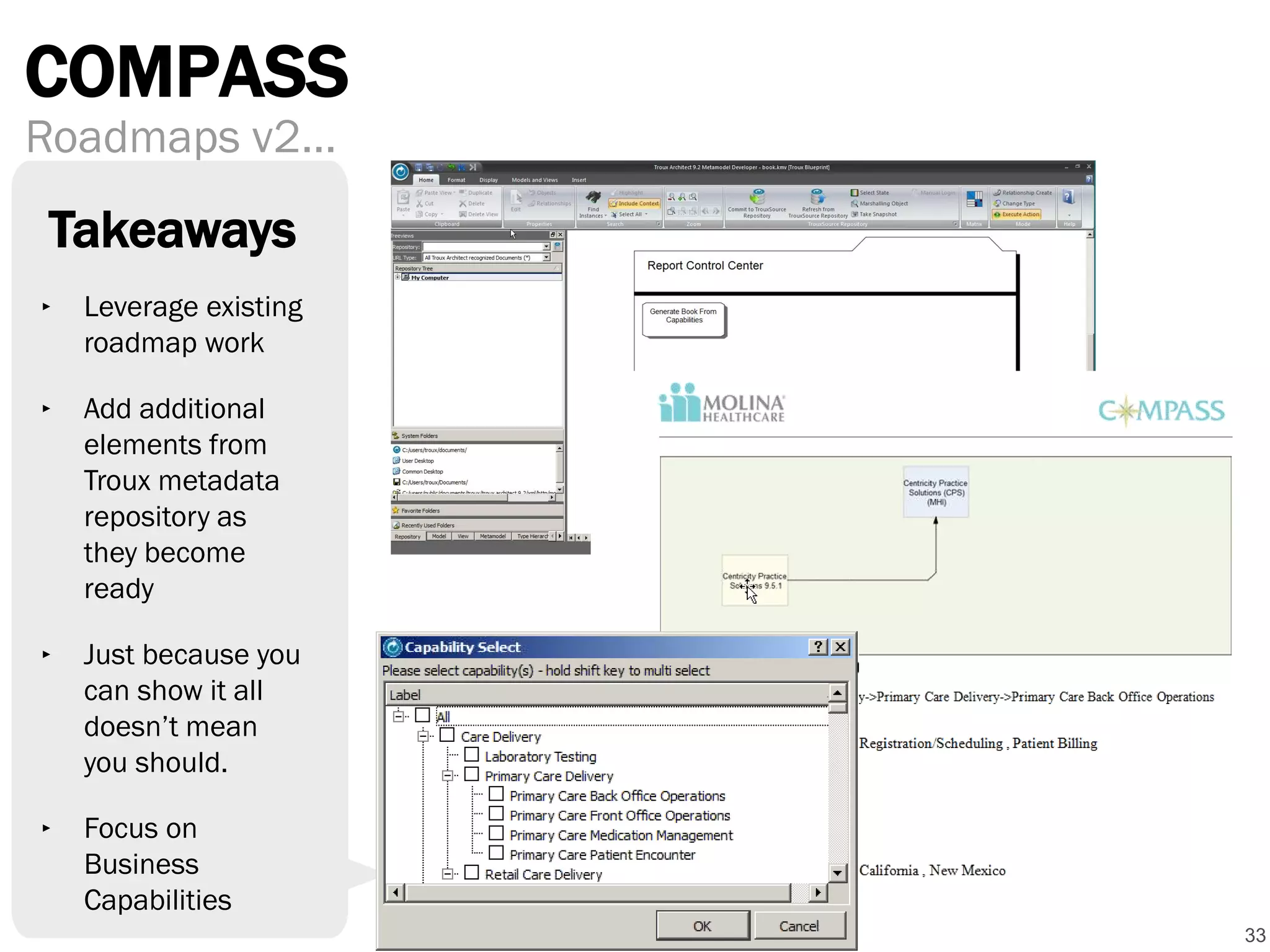 COMPASS
33
Roadmaps v2…
‣ Leverage existing
roadmap work
‣ Add additional
elements from
Troux metadata
repository as
they become
ready
‣ Just because you
can show it all
doesn’t mean
you should.
‣ Focus on
Business
Capabilities
Takeaways
 