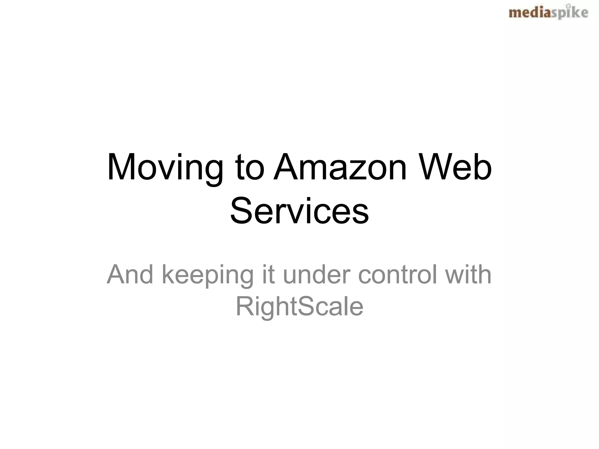 Moving to Amazon Web
      Services
And keeping it under control with
          RightScale
 