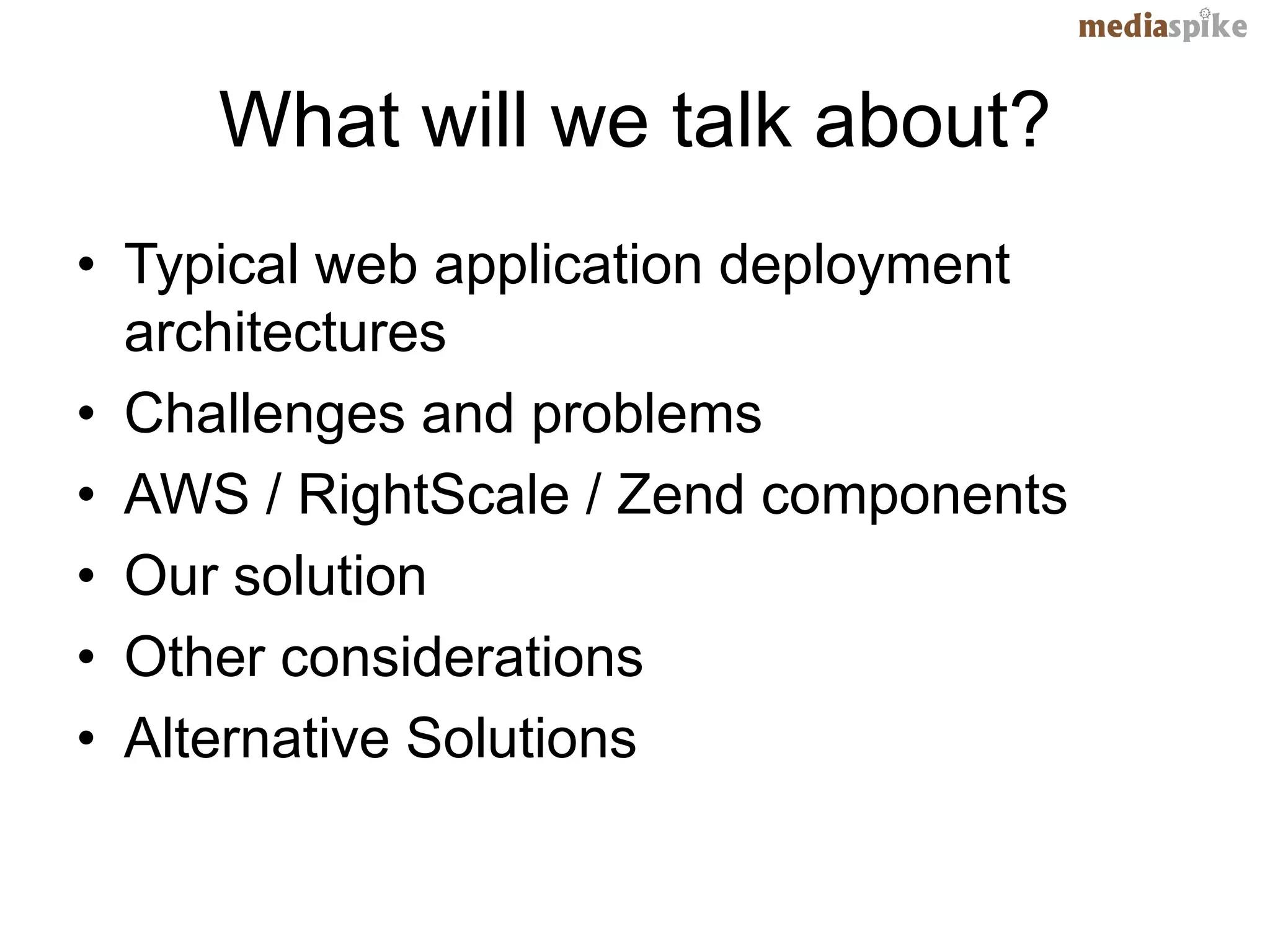 What will we talk about?
• Typical web application deployment
  architectures
• Challenges and problems
• AWS / RightScale / Zend components
• Our solution
• Other considerations
• Alternative Solutions
 