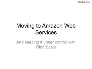 Moving to Amazon Web
      Services
And keeping it under control with
          RightScale
 