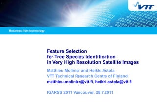 Feature Selection  for Tree Species Identification  in Very High Resolution Satellite Images   Matthieu Molinier and Heikki Astola VTT Technical Research Centre of Finland [email_address] ,  [email_address] IGARSS 2011 Vancouver, 28.7.2011 