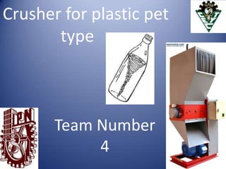 Crusher for plastic pet
       type



       Team Number
            4
 