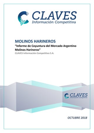 MOLINOS HARINEROS
“Informe de Coyuntura del Mercado Argentino
Molinos Harineros”
CLAVES Información Competitiva S.A.
OCTUBRE 2018
 