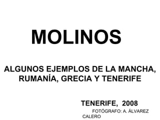 MOLINOS   ALGUNOS EJEMPLOS DE LA MANCHA, RUMANÍA, GRECIA Y TENERIFE TENERIFE,  2008 FOTÓGRAFO: A. ÁLVAREZ CALERO 