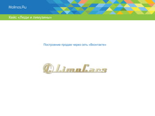 Кейс «Люди и лимузины»




                 Построение продаж через сеть «Вконтакте»
 
