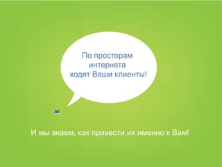 По просторам
               интернета
          ходят Ваши клиенты!




И мы знаем, как привести их именно к Вам!
 