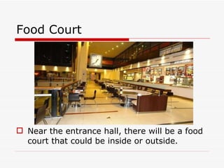 Food Court  Near the entrance hall, there will be a food court that could be inside or outside. 