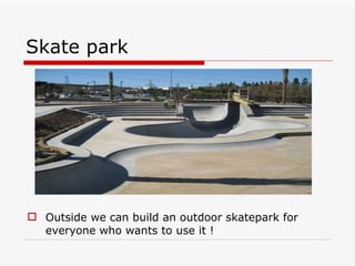 Skate park Outside we can build an outdoor skatepark for everyone who wants to use it ! 
