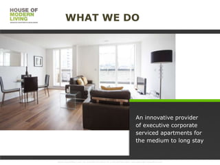 WHAT WE DO

An innovative provider
of executive corporate
serviced apartments for
the medium to long stay

www.HouseofMoLi.com: US: (+1) 646-915-0433; UK: (+44) 203-051-6819 reservations@houseofmoli.com

 