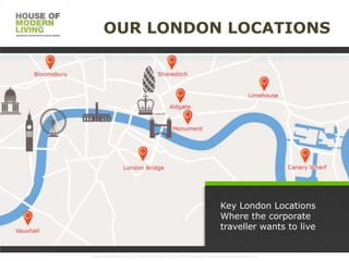 OUR LONDON LOCATIONS

Key London Locations
Where the corporate
traveller wants to live

www.HouseofMoLi.com: US: (+1) 646-915-0433; UK: (+44) 203-051-6819 reservations@houseofmoli.com

 
