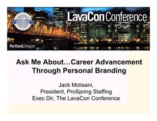 Ask Me About…Career Advancement
    Through Personal Branding
              Jack Molisani,
      President, ProSpring Staffing
   Exec Dir, The LavaCon Conference
 