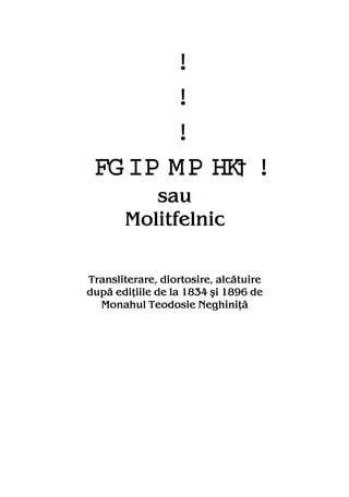 EFHO LO GJž
sau
Molitfelnic
Transliterare, diortosire, alcătuire
după ediţiile de la 1834 şi 1896 de
Monahul Teodosie Neghiniţă
 