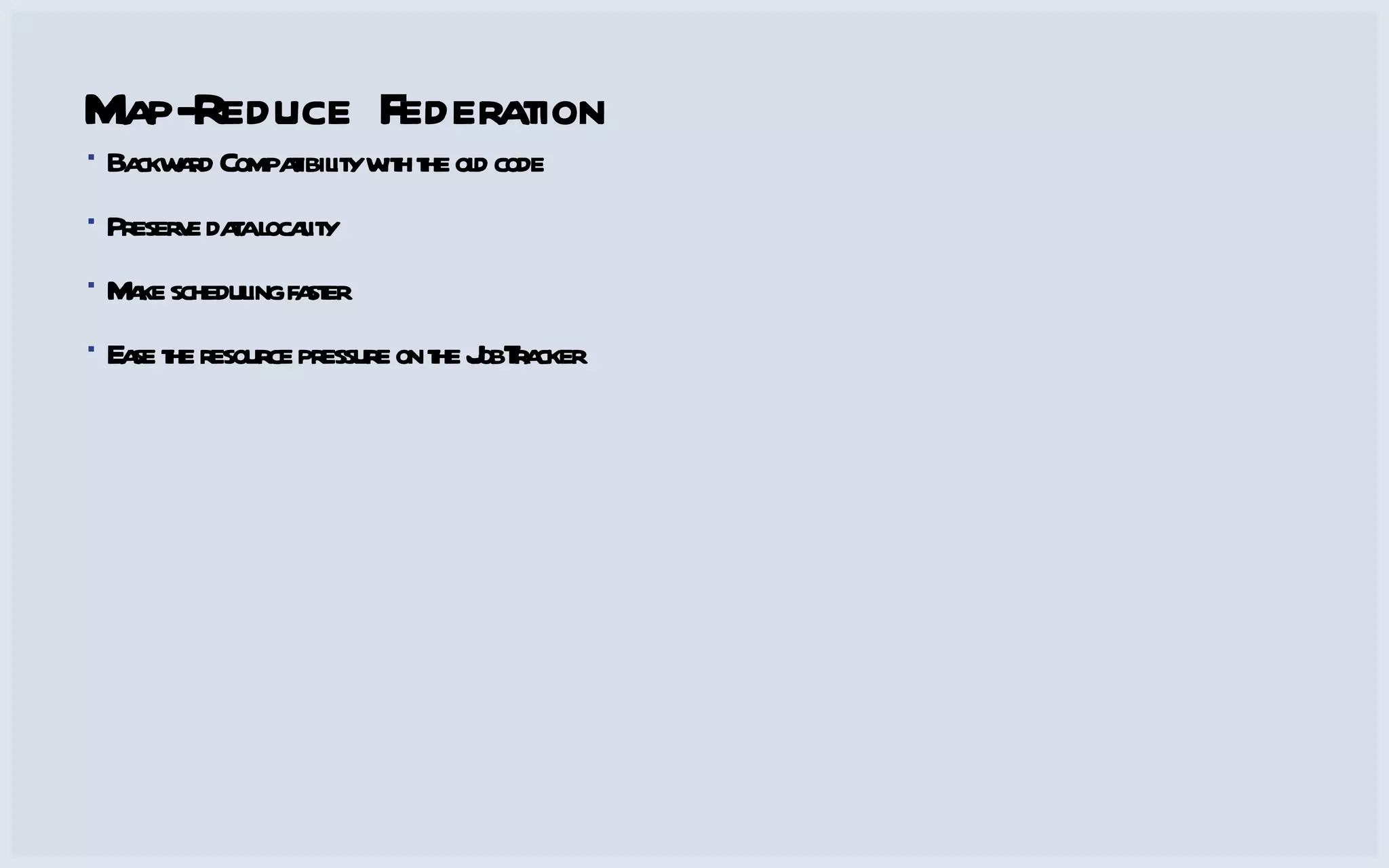 Map-Reduce Federation Backward Compatibility with the old code Preserve data locality Make scheduling faster Ease the resource pressure on the JobTracker 