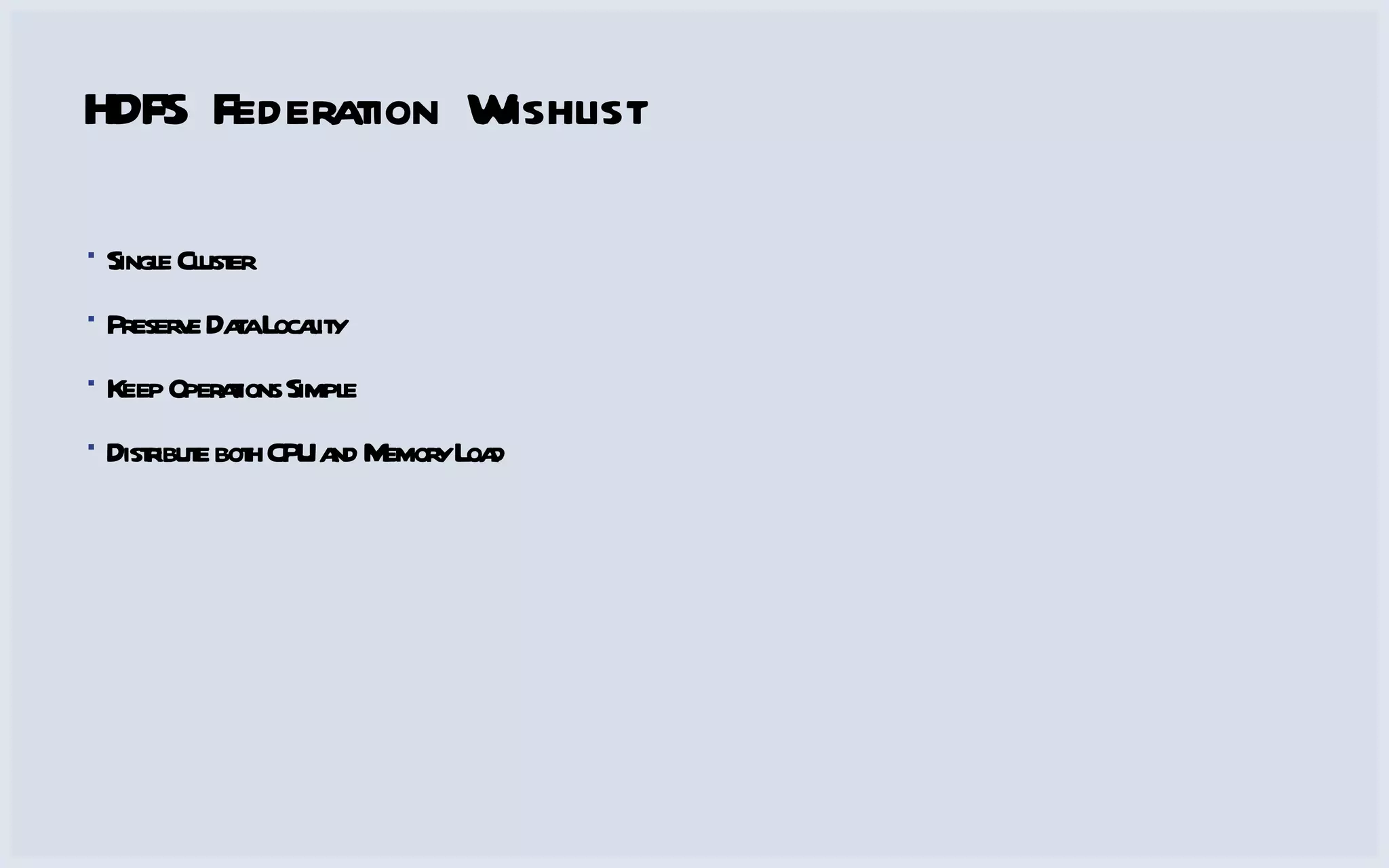 HDFS Federation Wishlist Single Cluster Preserve Data Locality Keep Operations Simple Distribute both CPU and Memory Load 