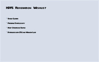HDFS Federation Wishlist Single Cluster Preserve Data Locality Keep Operations Simple Distribute both CPU and Memory Load 
