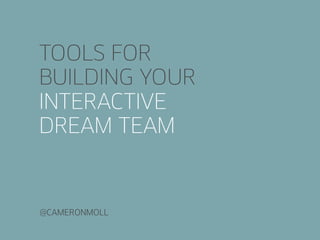 TOOLS FOR
BUILDING YOUR
INTERACTIVE
DREAM TEAM


@CAMERONMOLL
 
