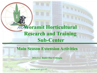 www.arari.gov.et
Woramit Horticultural
Research and Training
Sub-Center
Main Season Extension Activities
2016 E.C Bahir-Dar-Ethiopia
 