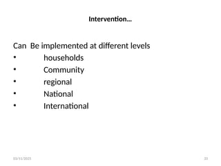 03/11/2025 33
Intervention…
Can Be implemented at different levels
• households
• Community
• regional
• National
• International
 