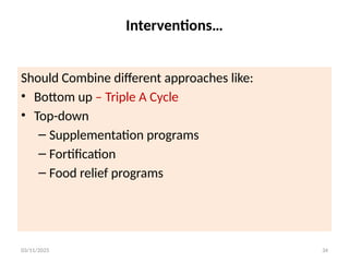 03/11/2025 34
Should Combine different approaches like:
• Bottom up – Triple A Cycle
• Top-down
– Supplementation programs
– Fortification
– Food relief programs
Interventions…
 