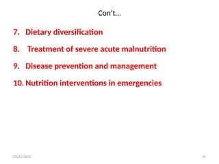 Con’t…
7. Dietary diversification
8. Treatment of severe acute malnutrition
9. Disease prevention and management
10. Nutrition interventions in emergencies
03/11/2025 45
 