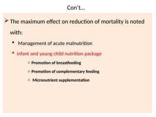 Con’t…
03/11/2025 46
 The maximum effect on reduction of mortality is noted
with:
 Management of acute malnutrition
 infant and young child nutrition package
o Promotion of breastfeeding
o Promotion of complementary feeding
o Micronutrient supplementation
 