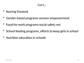 Con’t…
 Rearing livestock
 Gender-based programs-women empowerment
 Food-for-work programs-social safety net
 School feeding programs, efforts to keep girls in school
 Nutrition education in schools
03/11/2025 53
 