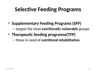 03/11/2025 60
Selective Feeding Programs
• Supplementary Feeding Programs (SFP)
– targets the most nutritionally vulnerable groups
• Therapeutic feeding programss(TFP)
– those in need of nutritional rehabilitation
 
