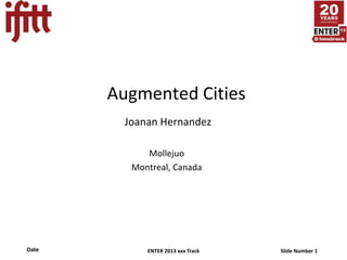Augmented Cities
         Joanan Hernandez

             Mollejuo
          Montreal, Canada




Date         ENTER 2013 xxx Track   Slide Number 1
 