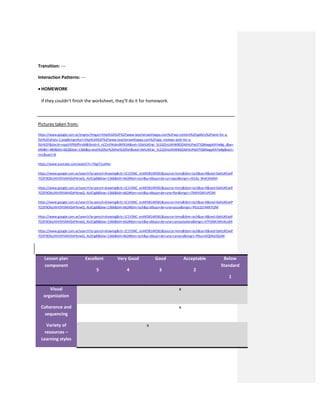 Transition: ---
Interaction Patterns: ---
 HOMEWORK
If they couldn’t finish the worksheet, they’ll do it for homework.
Pictures taken from:
https://www.google.com.ar/imgres?imgurl=http%3A%2F%2Fwww.teacherswithapps.com%2Fwp-content%2Fgallery%2Fwish-for-a-
fish%2Fphoto-2.png&imgrefurl=http%3A%2F%2Fwww.teacherswithapps.com%2Fapp_reviews-wish-for-a-
fish%2F&docid=vspyV5fXMfhrsM&tbnid=S_nCCxVINs6rdM%3A&vet=10ahUKEwi_5cS2jOnUAhWBDZAKHUPwDTIQMwgpKAYwBg..i&w=
640&h=480&bih=662&biw=1366&q=wish%20for%20the%20fish&ved=0ahUKEwi_5cS2jOnUAhWBDZAKHUPwDTIQMwgpKAYwBg&iact=
mrc&uact=8
https://www.youtube.com/watch?v=7Xjg7i1uAHo
https://www.google.com.ar/search?q=pencil+drawing&rlz=1C1VSNC_enAR581AR581&source=lnms&tbm=isch&sa=X&ved=0ahUKEwiP
7O2F0ObUAhVSPJAKHZePAnwQ_AUICigB&biw=1366&bih=662#tbm=isch&q=dibujo+de+un+lapiz&imgrc=r01du_WvK3AtKM:
https://www.google.com.ar/search?q=pencil+drawing&rlz=1C1VSNC_enAR581AR581&source=lnms&tbm=isch&sa=X&ved=0ahUKEwiP
7O2F0ObUAhVSPJAKHZePAnwQ_AUICigB&biw=1366&bih=662#tbm=isch&q=dibujo+de+una+flor&imgrc=l7kRtVDbFUPClM:
https://www.google.com.ar/search?q=pencil+drawing&rlz=1C1VSNC_enAR581AR581&source=lnms&tbm=isch&sa=X&ved=0ahUKEwiP
7O2F0ObUAhVSPJAKHZePAnwQ_AUICigB&biw=1366&bih=662#tbm=isch&q=dibujo+de+una+pizza&imgrc=P61LDLFkKR7t2M:
https://www.google.com.ar/search?q=pencil+drawing&rlz=1C1VSNC_enAR581AR581&source=lnms&tbm=isch&sa=X&ved=0ahUKEwiP
7O2F0ObUAhVSPJAKHZePAnwQ_AUICigB&biw=1366&bih=662#tbm=isch&q=dibujo+de+una+computadora&imgrc=il7FONK1MmKusM:
https://www.google.com.ar/search?q=pencil+drawing&rlz=1C1VSNC_enAR581AR581&source=lnms&tbm=isch&sa=X&ved=0ahUKEwiP
7O2F0ObUAhVSPJAKHZePAnwQ_AUICigB&biw=1366&bih=662#tbm=isch&q=dibujo+de+una+camera&imgrc=P6szmXQDKa5QnM:
Lesson plan
component
Excellent
5
Very Good
4
Good
3
Acceptable
2
Below
Standard
1
Visual
organization
x
Coherence and
sequencing
x
Variety of
resources –
Learning styles
x
 