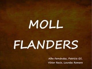 MOLL 
FLANDERS 
Alba Fernández, Patricia Gil, 
Víctor Recio, Lourdes Romero 
 