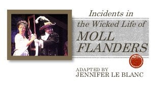 MOLL
FLANDERS
ADAPTED BY
JENNIFER LE BLANC
Incidents in
the Wicked Life of
 