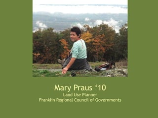 Mary Praus ‘10
Land Use Planner
Franklin Regional Council of Governments	
  
 