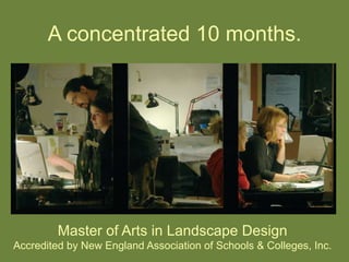 A concentrated 10 months.	
  
Master of Arts in Landscape Design
Accredited by New England Association of Schools & Colleg...