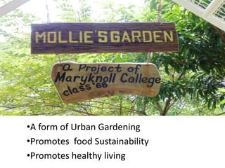 •A form of Urban Gardening
•Promotes food Sustainability
•Promotes healthy living

 
