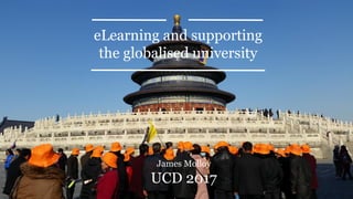 eLearning and supporting
the globalised university
James Molloy
UCD 2017
 