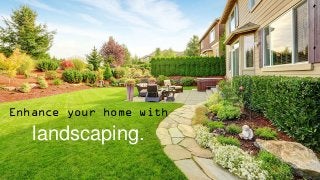 Enhance your home with
landscaping.
 