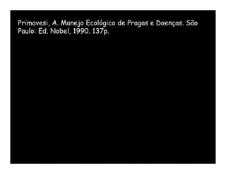 Primavesi, A. Manejo Ecológico de Pragas e Doenças. São
Paulo: Ed. Nobel, 1990. 137p.
 