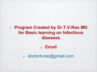 Program Created by Dr.T.V.Rao MD
for Basic learning on Infectious
diseases
Email
doctortvrao@gmail.com
 
