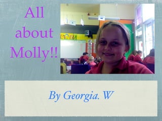 All
about
Molly!!

     By Georgia. W
 