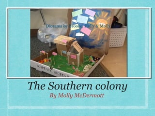 Diorama by Brooke, Holly & Molly




The Southern colony
    By Molly McDermott
 