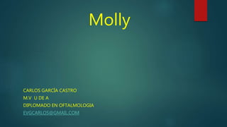 Molly
CARLOS GARCÍA CASTRO
M.V U DE A
DIPLOMADO EN OFTALMOLOGIA
EVGCARLOS@GMAIL.COM
 