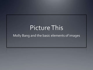 Picture This Molly Bang and the basic elements of images 