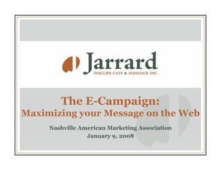 The E-Campaign:
Maximizing your Message on the Web
         gy          g
     Nashville American Marketing Association
                 January 9, 2008
                        y
 