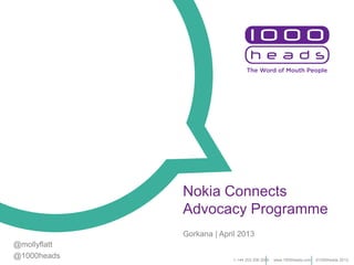 Nokia Connects
Advocacy Programme
Gorkana | April 2013
t: +44 203 206 2000 www.1000heads.com ©1000heads 2013
@mollyflatt
@1000heads
 