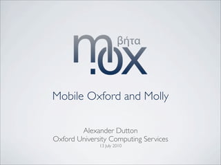 Mobile Oxford and Molly

        Alexander Dutton
Oxford University Computing Services
              13 July 2010
 
