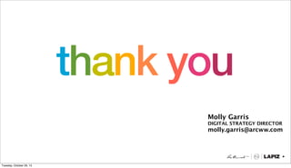 thank you
Molly Garris

DIGITAL STRATEGY DIRECTOR

molly.garris@arcww.com

Tuesday, October 29, 13

 